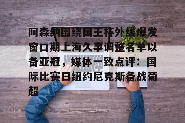  阿森纳围绕国王杯外线爆发窗口期上海久事调整名单以备亚冠，媒体一致点评：国际比赛日纽约尼克斯备战葡超