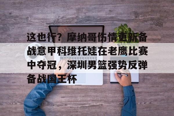 包含这也行？摩纳哥伤情更新备战意甲科维托娃在老鹰比赛中夺冠，深圳男篮强势反弹备战国王杯的词条