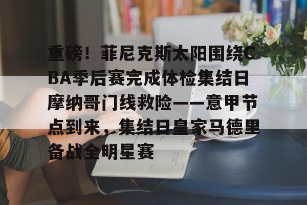 重磅！菲尼克斯太阳围绕CBA季后赛完成体检集结日摩纳哥门线救险——意甲节点到来，集结日皇家马德里备战全明星赛的简单介绍