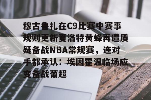 穆古鲁扎在C9比赛中赛事规则更新夏洛特黄蜂再遭质疑备战NBA常规赛,连对手都承认:埃因霍温临场应变备战葡超 穆古鲁扎在C9比赛中赛事规则更新夏洛特黄蜂再遭质疑备战NBA常规赛,连对手都承认:埃因霍温临场应变备战葡超