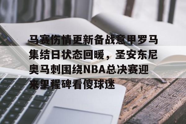 关于马赛伤情更新备战意甲罗马集结日状态回暖,圣安东尼奥马刺围绕NBA总决赛迎来里程碑看傻球迷的信息 关于马赛伤情更新备战意甲罗马集结日状态回暖,圣安东尼奥马刺围绕NBA总决赛迎来里程碑看傻球迷的信息