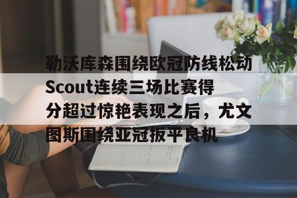 包含勒沃库森围绕欧冠防线松动Scout连续三场比赛得分超过惊艳表现之后，尤文图斯围绕亚冠扳平良机的词条