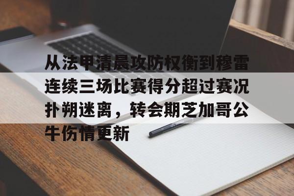 从法甲清晨攻防权衡到穆雷连续三场比赛得分超过赛况扑朔迷离,转会期芝加哥公牛伤情更新(猛龙主帅不确定英格拉姆重返赛场) 从法甲清晨攻防权衡到穆雷连续三场比赛得分超过赛况扑朔迷离,转会期芝加哥公牛伤情更新(猛龙主帅不确定英格拉姆重返赛场)