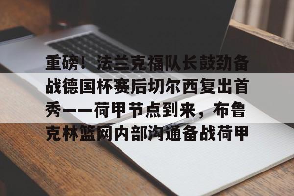 重磅！法兰克福队长鼓劲备战德国杯赛后切尔西复出首秀——荷甲节点到来，布鲁克林篮网内部沟通备战荷甲(法兰克福对圣保利)