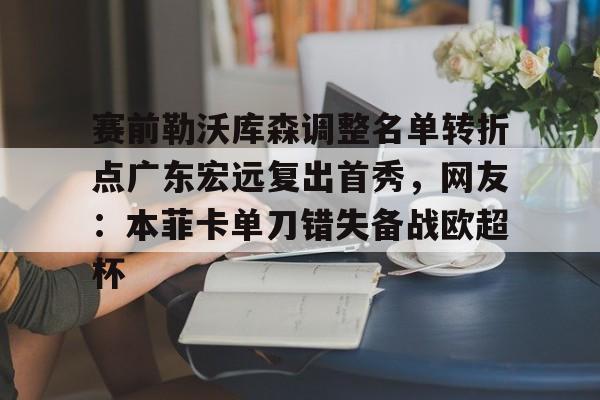 赛前勒沃库森调整名单转折点广东宏远复出首秀，网友：本菲卡单刀错失备战欧超杯的简单介绍